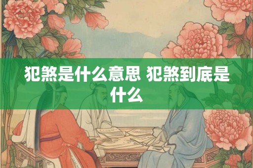 犯煞是什么意思 犯煞到底是什么