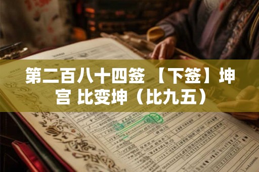 第二百八十四签 【下签】坤宫 比变坤（比九五）