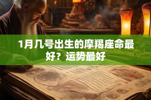 1月几号出生的摩羯座命最好？运势最好