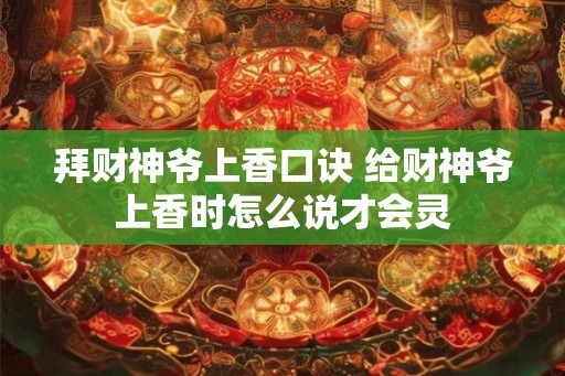 拜财神爷上香口诀 给财神爷上香时怎么说才会灵