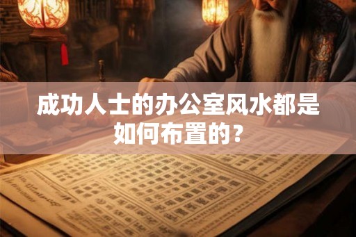 成功人士的办公室风水都是如何布置的？