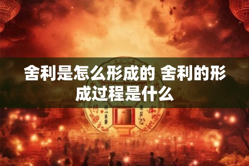 舍利是怎么形成的 舍利的形成过程是什么