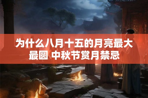 为什么八月十五的月亮最大最圆 中秋节赏月禁忌