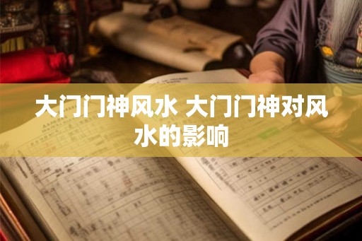 大门门神风水 大门门神对风水的影响