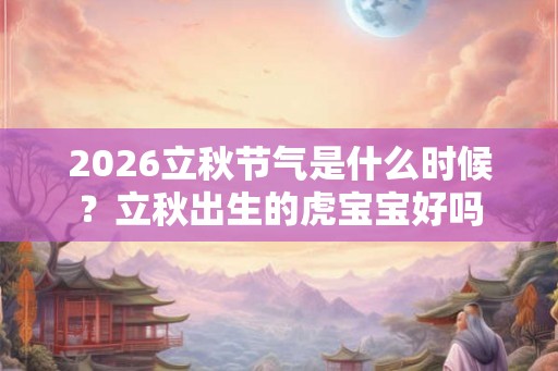 2026立秋节气是什么时候？立秋出生的虎宝宝好吗