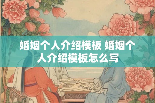 婚姻个人介绍模板 婚姻个人介绍模板怎么写