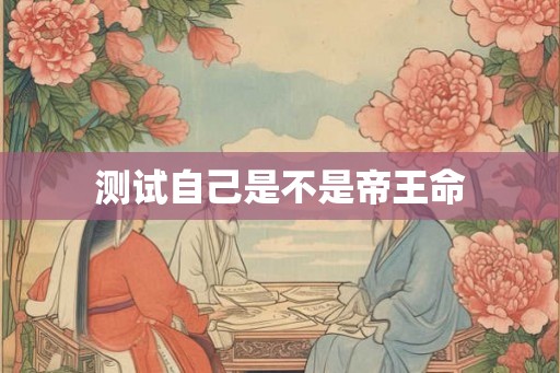 测试自己是不是帝王命 测试自己是不是帝王命