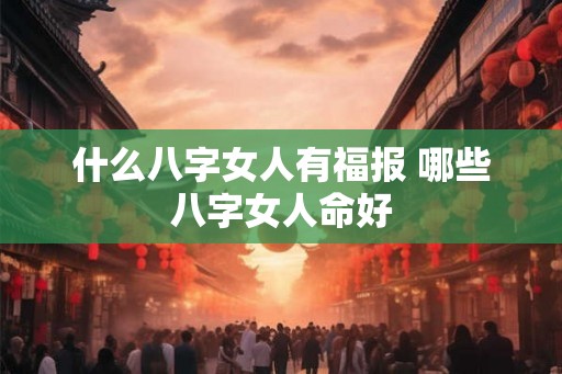 什么八字女人有福报 哪些八字女人命好