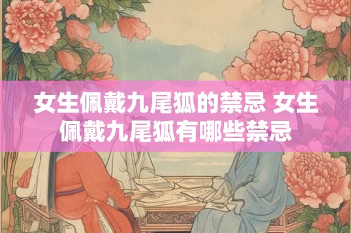 女生佩戴九尾狐的禁忌 女生佩戴九尾狐有哪些禁忌