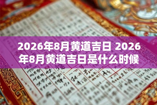 2026年8月黄道吉日 2026年8月黄道吉日是什么时候
