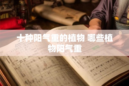 十种阳气重的植物 哪些植物阳气重