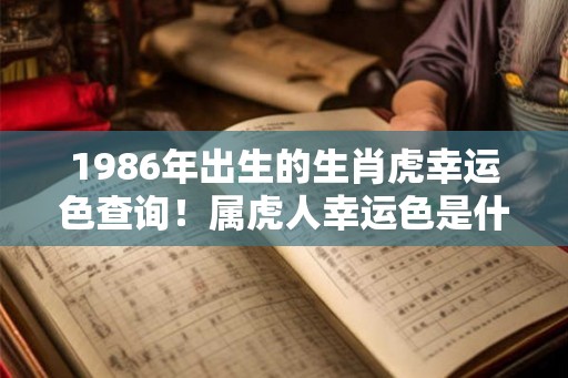 1986年出生的生肖虎幸运色查询！属虎人幸运色是什么
