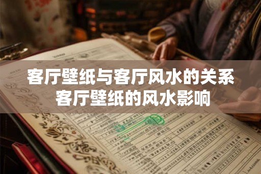 客厅壁纸与客厅风水的关系 客厅壁纸的风水影响