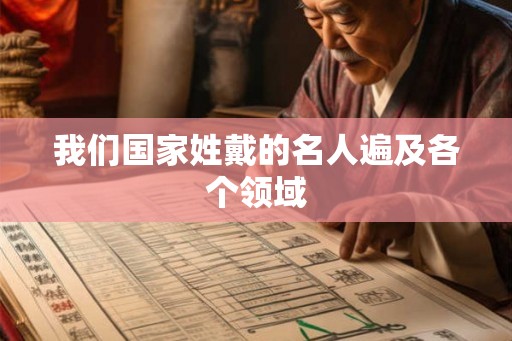 我们国家姓戴的名人遍及各个领域 我们国家姓戴的名人遍及各个领域