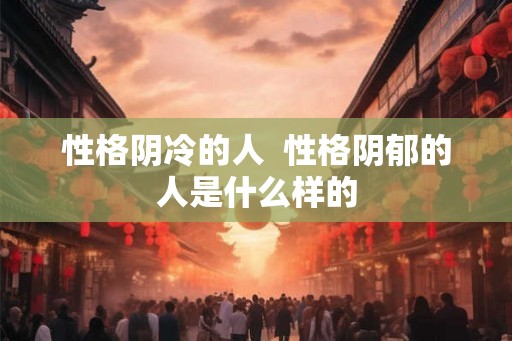 性格阴冷的人  性格阴郁的人是什么样的