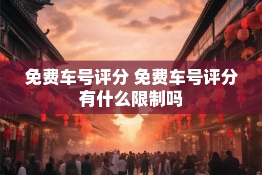 免费车号评分 免费车号评分有什么限制吗