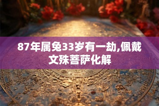 87年属兔33岁有一劫,佩戴文殊菩萨化解 87年属兔33岁有一劫,佩戴文殊菩萨化解