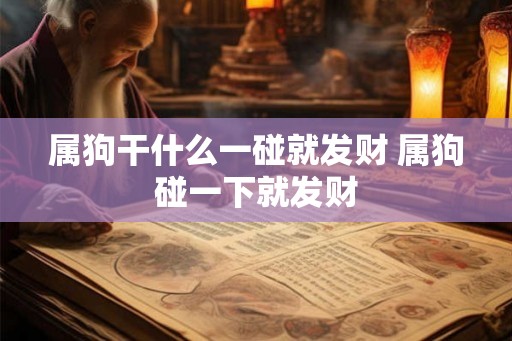 属狗干什么一碰就发财 属狗碰一下就发财