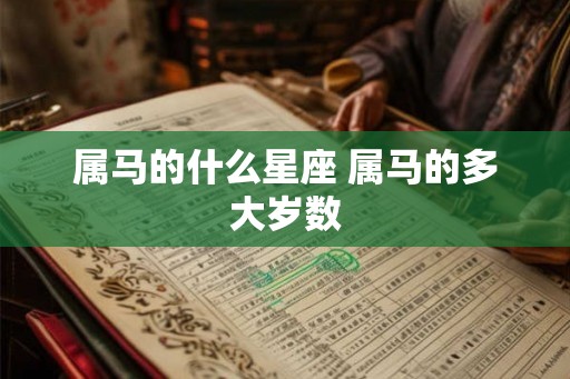 属马的什么星座 属马的多大岁数