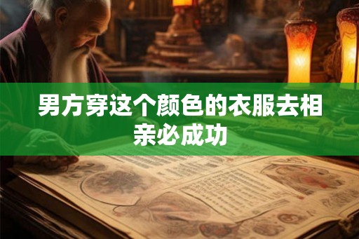 男方穿这个颜色的衣服去相亲必成功
