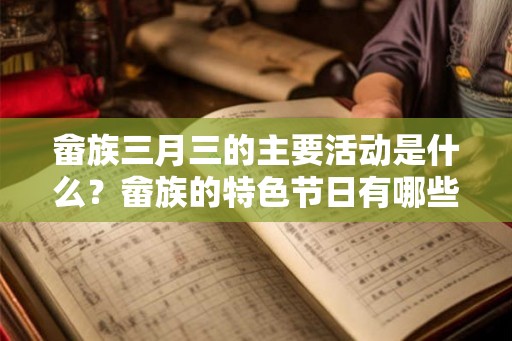 畲族三月三的主要活动是什么?畲族的特色节日有哪些? 畲族三月三的主要活动是什么?畲族的特色节日有哪些?