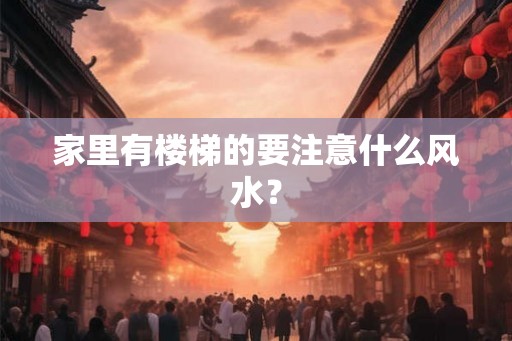 家里有楼梯的要注意什么风水？