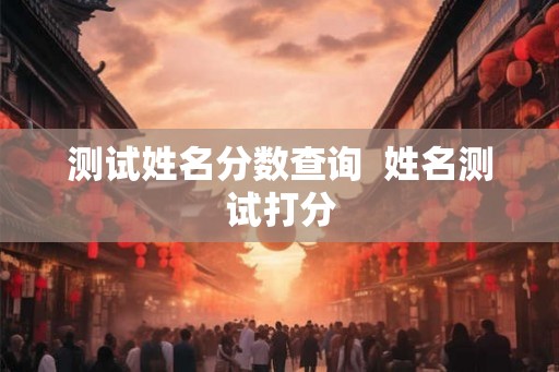 测试姓名分数查询  姓名测试打分