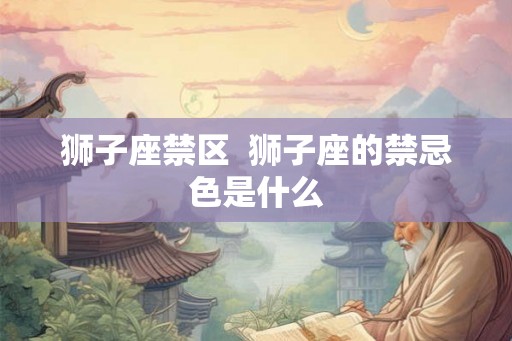 狮子座禁区  狮子座的禁忌色是什么