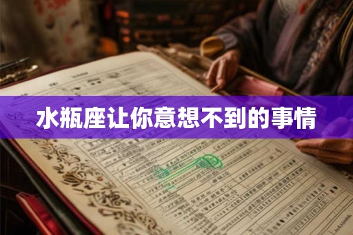 水瓶座让你意想不到的事情