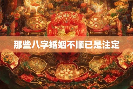 那些八字婚姻不顺已是注定