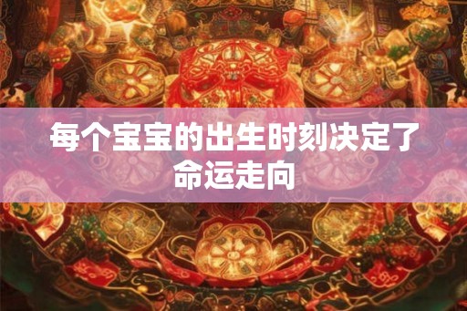 每个宝宝的出生时刻决定了命运走向