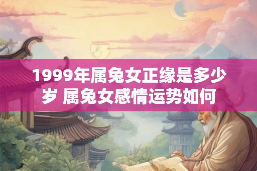 1999年属兔女正缘是多少岁 属兔女感情运势如何