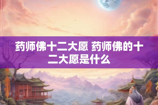 药师佛十二大愿 药师佛的十二大愿是什么