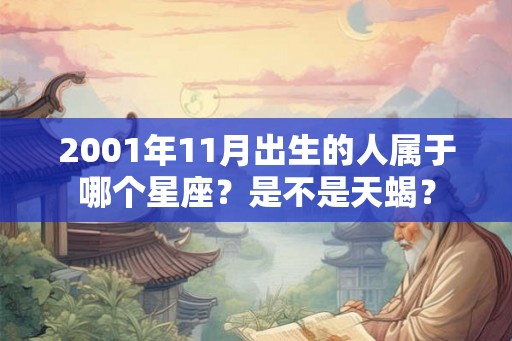 2001年11月出生的人属于哪个星座?是不是天蝎? 2001年11月出生的人属于哪个星座?是不是天蝎?