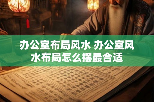 办公室布局风水 办公室风水布局怎么摆最合适