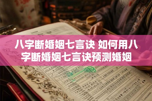 八字断婚姻七言诀 如何用八字断婚姻七言诀预测婚姻