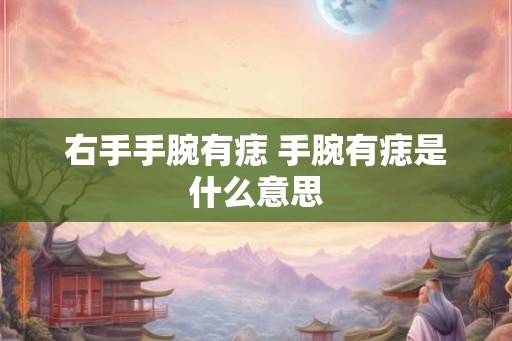 右手手腕有痣 手腕有痣是什么意思 右手手腕有痣 手腕有痣是什么意思
