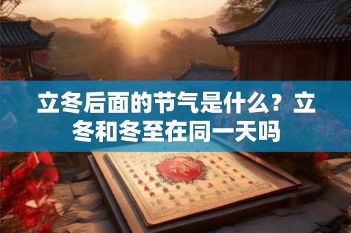 立冬后面的节气是什么？立冬和冬至在同一天吗