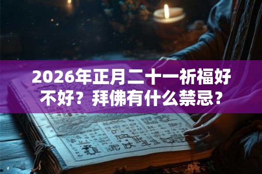 2026年正月二十一祈福好不好？拜佛有什么禁忌？