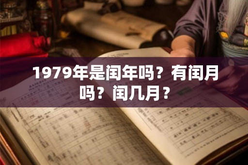 1979年是闰年吗？有闰月吗？闰几月？