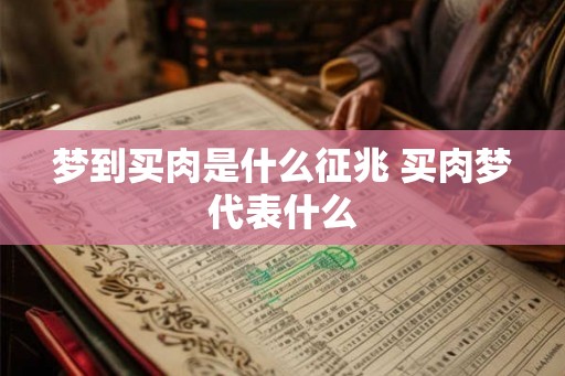 梦到买肉是什么征兆 买肉梦代表什么