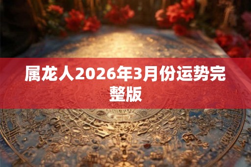 属龙人2026年3月份运势完整版 属龙人2026年3月份运势完整版
