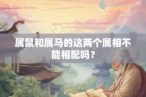 属鼠和属马的这两个属相不能相配吗？