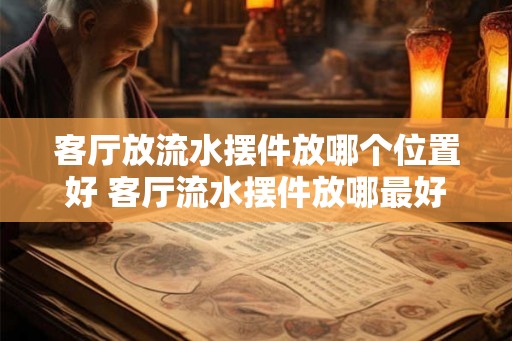 客厅放流水摆件放哪个位置好 客厅流水摆件放哪最好