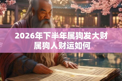 2026年下半年属狗发大财 属狗人财运如何