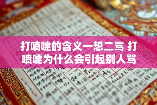 打喷嚏的含义一想二骂 打喷嚏为什么会引起别人骂