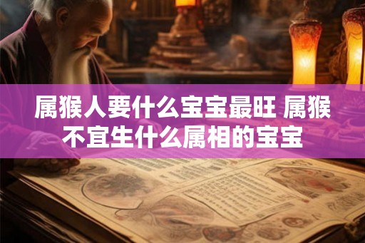 属猴人要什么宝宝最旺 属猴不宜生什么属相的宝宝