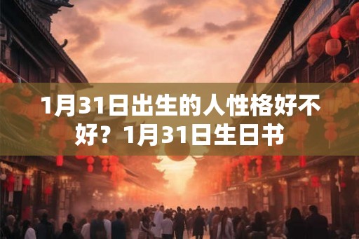 1月31日出生的人性格好不好？1月31日生日书