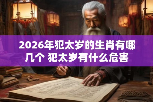 2026年犯太岁的生肖有哪几个 犯太岁有什么危害 2026年犯太岁的生肖有哪几个 犯太岁有什么危害