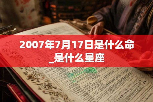 2007年7月17日是什么命_是什么星座